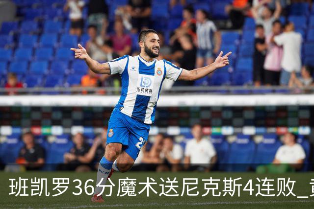班凯罗36分魔术送尼克斯4连败 黄蜂擒鹰3连胜