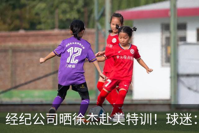 经纪公司晒徐杰赴美特训！球迷：育航啥时候给18、25安排这种活动？