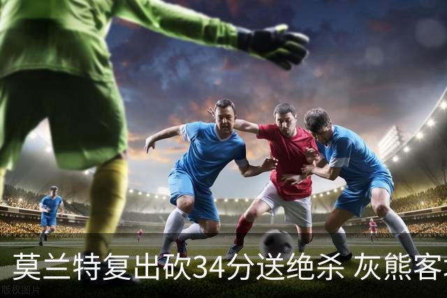 莫兰特复出砍34分送绝杀 灰熊客场2分险胜鹈鹕